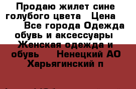 Продаю жилет сине-голубого цвета › Цена ­ 500 - Все города Одежда, обувь и аксессуары » Женская одежда и обувь   . Ненецкий АО,Харьягинский п.